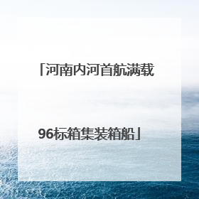 河南内河首航满载96标箱集装箱船