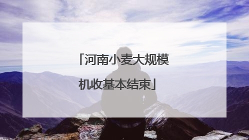 河南小麦大规模机收基本结束