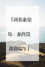 河北秦皇岛：龙舟竞渡迎端午