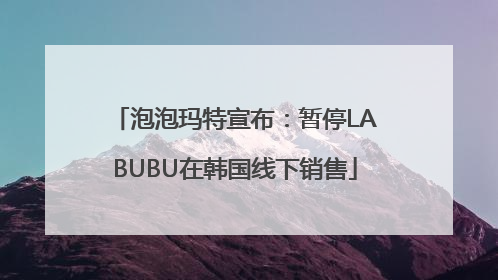 泡泡玛特宣布：暂停LABUBU在韩国线下销售