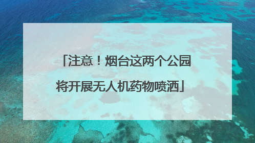注意！烟台这两个公园将开展无人机药物喷洒