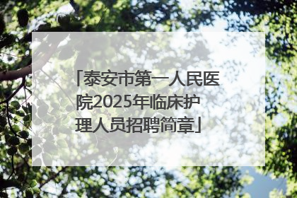 泰安市第一人民医院2025年临床护理人员招聘简章