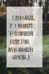 洛杉矶乱了！特朗普下令部署国民警卫队 防长称或出动军队