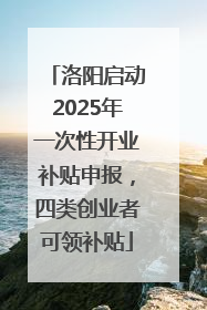 洛阳启动2025年一次性开业补贴申报，四类创业者可领补贴
