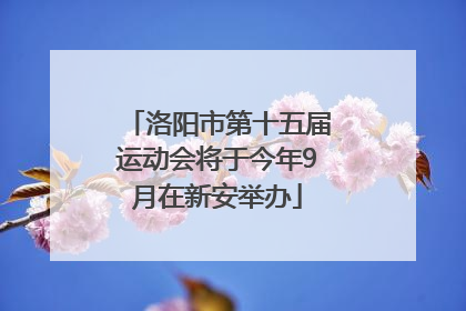 洛阳市第十五届运动会将于今年9月在新安举办