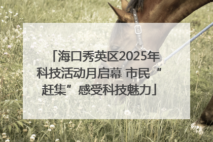 海口秀英区2025年科技活动月启幕 市民“赶集”感受科技魅力