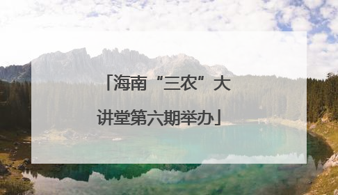 海南“三农”大讲堂第六期举办