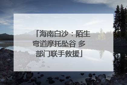 海南白沙：陌生弯道摩托坠谷 多部门联手救援