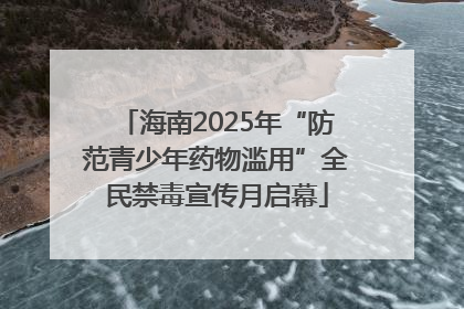 海南2025年“防范青少年药物滥用”全民禁毒宣传月启幕