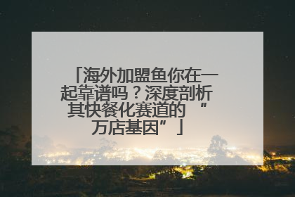 海外加盟鱼你在一起靠谱吗？深度剖析其快餐化赛道的 “万店基因”