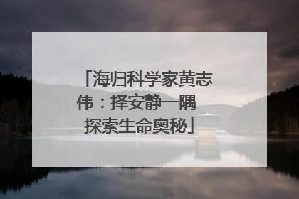海归科学家黄志伟：择安静一隅 探索生命奥秘