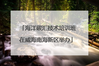 海洋碳汇技术培训班在威海南海新区举办