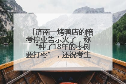 济南一烤鸭店的陪考停业告示火了，称“种了18年的枣树要打枣”，还祝考生“鸭”的全对