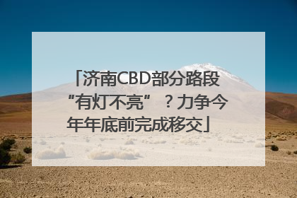 济南CBD部分路段“有灯不亮”？力争今年年底前完成移交