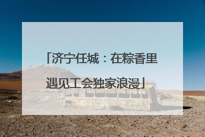 济宁任城：在粽香里遇见工会独家浪漫