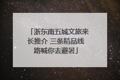 浙东南五城文旅来长推介 三条精品线路喊你去避暑