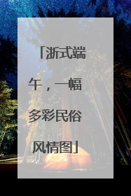 浙式端午，一幅多彩民俗风情图