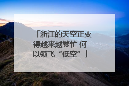 浙江的天空正变得越来越繁忙 何以领飞“低空”