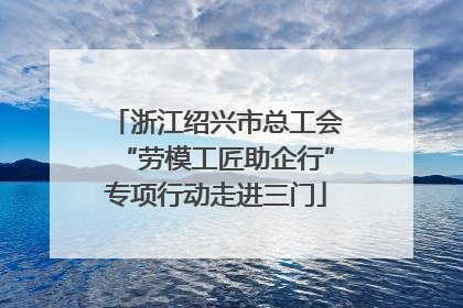 浙江绍兴市总工会“劳模工匠助企行”专项行动走进三门
