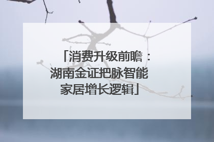 消费升级前瞻：湖南金证把脉智能家居增长逻辑