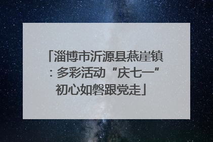 淄博市沂源县燕崖镇：多彩活动“庆七一” 初心如磐跟党走