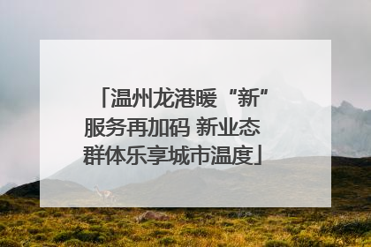 温州龙港暖“新”服务再加码 新业态群体乐享城市温度