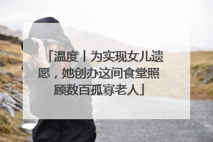 温度丨为实现女儿遗愿，她创办这间食堂照顾数百孤寡老人