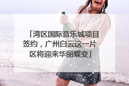 湾区国际音乐城项目签约，广州白云这一片区将迎来华丽蝶变