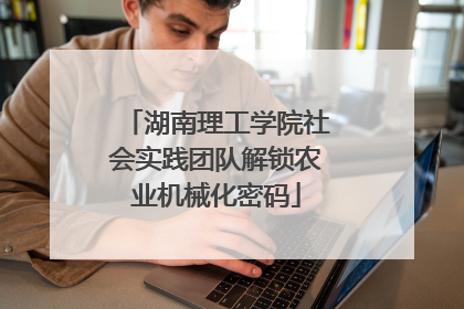 湖南理工学院社会实践团队解锁农业机械化密码