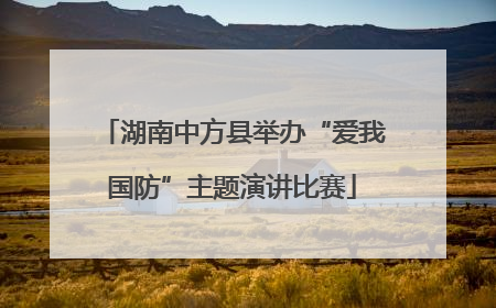 湖南中方县举办“爱我国防”主题演讲比赛