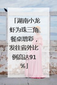湖南小龙虾为珠三角餐桌增彩，发往省外比例高达91%