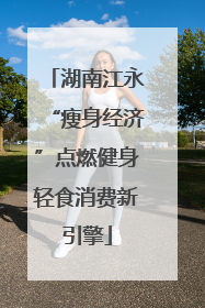 湖南江永“瘦身经济”点燃健身轻食消费新引擎