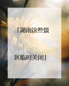 湖南这些景区临时关闭