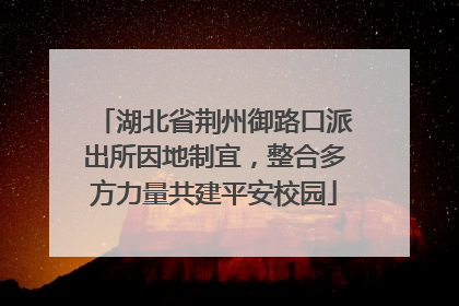 湖北省荆州御路口派出所因地制宜，整合多方力量共建平安校园