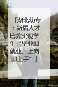 湖北幼专：新质人才培养实现学生“毕业即就业、上岗即上手”
