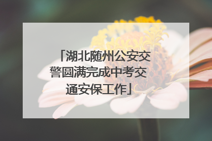 湖北随州公安交警圆满完成中考交通安保工作