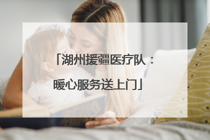 湖州援疆医疗队：暖心服务送上门