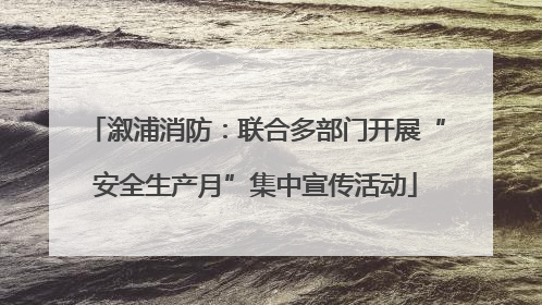 溆浦消防：联合多部门开展“安全生产月”集中宣传活动