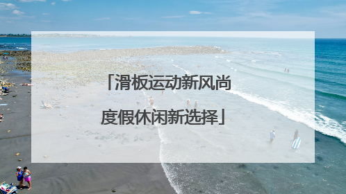 滑板运动新风尚 度假休闲新选择