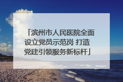 滨州市人民医院全面设立党员示范岗 打造党建引领服务新标杆