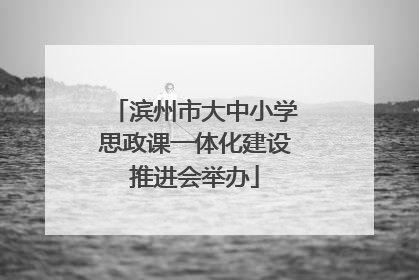 滨州市大中小学思政课一体化建设推进会举办