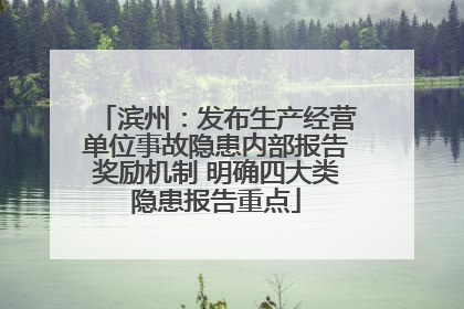 滨州：发布生产经营单位事故隐患内部报告奖励机制 明确四大类隐患报告重点