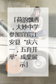 荷韵飘香，大妙中学参加宜宾江安县“庆六一，五育并举”成果展示