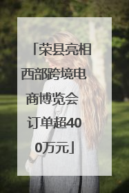 荣县亮相西部跨境电商博览会 订单超400万元