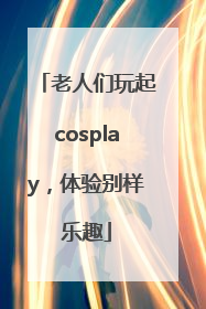 老人们玩起cosplay，体验别样乐趣
