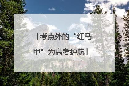 考点外的“红马甲”为高考护航