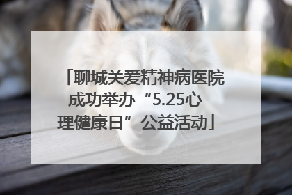 聊城关爱精神病医院成功举办“5.25心理健康日”公益活动