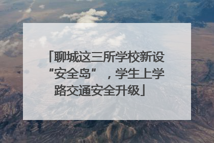 聊城这三所学校新设“安全岛”，学生上学路交通安全升级