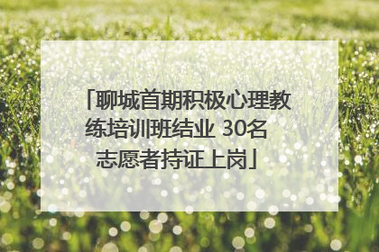 聊城首期积极心理教练培训班结业 30名志愿者持证上岗