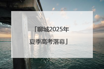 聊城2025年夏季高考落幕